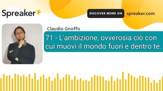 71  Lambizione ovverosia ciò con cui muovi il mondo fuori e dentro te [upl. by Hogle]