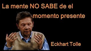 Eckhart Tolle  La Mente No sabe del Momento Presente [upl. by Relyuc]