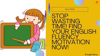 Stop wasting time Find your English fluency motivation Now in 12 steps [upl. by Gilliam]