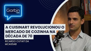 💬 quotA Cuisinart revolucionou o mercado de cozinha na década de 70quot  Ricardo Cutait  GARBIN TALKS [upl. by Urba]