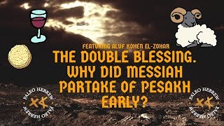 THE DOUBLE BLESSING WHY DID MESSIAH PARTAKE OF PESAKH EARLY FEATURING ALUF KOHEN ELZOHAR [upl. by Hairam382]