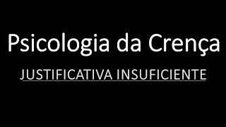 Psicologia da Crença 2  Justificativa Insuficiente [upl. by Sydel]