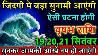 वृषभ राशि 192021सितंबर जिंदगी मे बड़ा सुनामी आएंगी ऐसी घटना होगी सुनकर आपकी आंखें नम हो जाएंगी [upl. by Atilam]