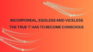 Incorporeal Egoless and Viceless The True ‘I’ Has to Become Conscious [upl. by Retsae]