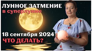 ЛУННОЕ ЗАТМЕНИЕ В СУПЕРЛУНИЕ 18 СЕНТЯБРЯ 2024 ЧТО ДЕЛАТЬ [upl. by Sudhir]