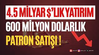 45 Milyar lık Yatırım amp 600 Milyon lık Patron Satışı [upl. by Aimekahs649]