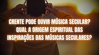 CRENTE PODE OUVIR MÚSICA SECULAR QUAL A ORIGEM ESPIRITUAL DAS INSPIRAÇÕES DAS MÚSICAS SECULARES [upl. by Steffen]