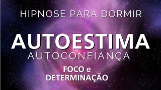 HIPNOSE PARA DORMIR  AUTOESTIMA AUTOCONFIANÇA FOCO e DETERMINAÇÃO Reprogramação mental [upl. by Miksen]