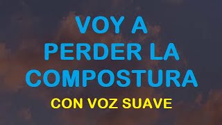 VOY A PERDER LA COMPOSTURA CON LA VOZ SUAVE [upl. by Divan632]