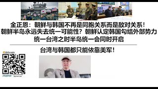 金正恩：朝鲜与韩国不再是同胞关系而是敌对关系！朝鲜半岛永远失去统一可能性？朝鲜认定韩国勾结外部势力，台湾与韩国都只能依靠美军！统一台湾之时半岛统一会同时开启 [upl. by Aliemaj]