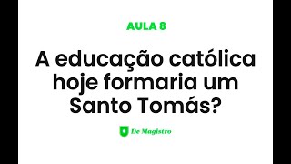 A EDUCAÇÃO CATÓLICA HOJE FORMARIA UM SANTO TOMÁS [upl. by Stephine]