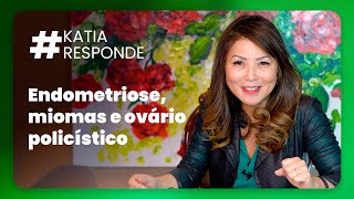 katia responde  Endometriose miomas e ovário Policístico [upl. by Lonier]