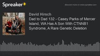 Dad to Dad 132  Casey Parks of Mercer Island WA Has A Son With CTNNB1 Syndrome A Rare Genetic Del [upl. by Atinahs]