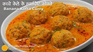 Raw Banana Kofta Curry  कच्चे केले की स्वादिष्ट कोफ्ता करी  Kele ke Kofte Banane ki Vidhi [upl. by Mellicent101]