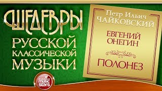 ЧАЙКОВСКИЙ ❂ ЕВГЕНИЙ ОНЕГИН ❂ ПОЛОНЕЗ ❂ ШЕДЕВРЫ РУССКОЙ КЛАССИЧЕСКОЙ МУЗЫКИ ❂ [upl. by Orsola356]