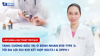 SHCM Tăng cường điều trị ở bệnh nhân ĐTĐ type 2 Tối đa lợi ích khi kết hợp SGLT2i amp DPP4i [upl. by Ylreveb]