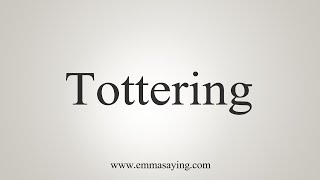 How To Say Tottering [upl. by Neelyk]