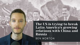 Ben Norton The US is trying to break Latin Americas growing relations with China and Russia [upl. by Nora49]