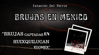 Brujas captadas en Huixquilucan Estado de México  Estación Del Terror [upl. by Pinter]