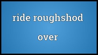 Ride roughshod over Meaning [upl. by Melamed]