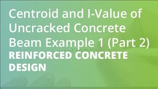 Centroid and IValue of Uncracked Concrete Beam Example 1 Part 2  Reinforced Concrete Design [upl. by Correy442]