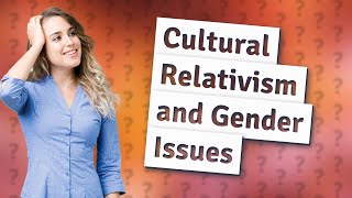 How Can Cultural Relativism Affect Our View on Gender Issues [upl. by Vacla]