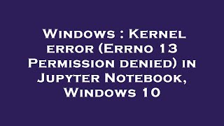 Windows  Kernel error Errno 13 Permission denied in Jupyter Notebook Windows 10 [upl. by Dysart]