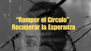 quotRomper el Círculoquot Recuperar la Esperanza [upl. by Assyli]