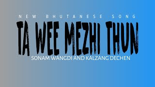 Ta Wee Mezhi Thun  New Bhutanese song  Sonam Wangdi and Kalzang Dechen [upl. by Girand]