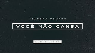 Isadora Pompeo  Você Não Cansa Lyric Video [upl. by Herod]