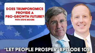 Evaluating Trumponomics for a ProGrowth Future with Steve Moore  Let People Prosper Show Ep 109 [upl. by Max]