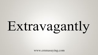 How To Say Extravagantly [upl. by Marieann]