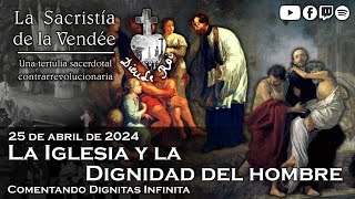 La Iglesia y la Dignidad del hombre comentando D Infinita  La Sacristía de La Vendée 25042024 [upl. by Gassman]