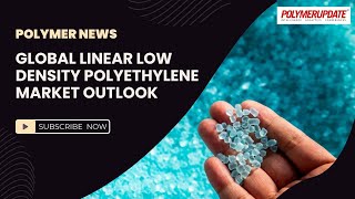 Polymer News Global Linear Low Density Polyethylene Market Outlook polymerprices lldpe [upl. by Aissila]