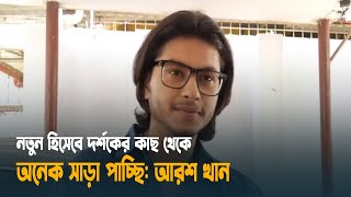 নতুন হিসেবে দর্শকের কাছ থেকে অনেক সাড়া পাচ্ছি আরশ খান  Arosh khan  Dhaka Post [upl. by Shirlene]