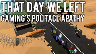 That Day We Left  Gamings Political Apathy [upl. by Leandro]