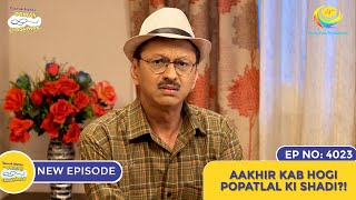 NEW Ep 4023  Aakhir Kab Hogi Popatlal Ki Shadi I Taarak Mehta Ka Ooltah Chashmah  तारक मेहता [upl. by Biegel942]