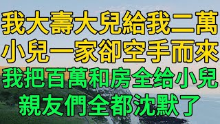 我大壽大兒給我二萬，小兒一家卻空手而來，我把百萬和房全给小兒，親友們全都沈默了  柳梦微语 [upl. by Nick]