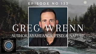 Universe Within Podcast Ep133  Greg Wrenn  Author Ayahuasca PTSD amp Nature [upl. by Timofei715]