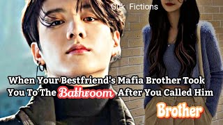 When Your Bestfriends Mafia Brother Took You To Bathroom After You Called Him Brother Jungkook ff [upl. by Eronel115]