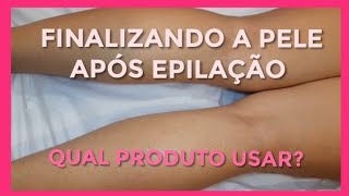 Como finalizar a pele após a epilação quais produtos usar [upl. by Fleur]