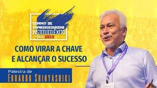 COMO VIRAR A CHAVE E ALCANÇAR O SUCESSO COM EDUARDO SHINYASHIKI  SUMMIT ÊXITO 2019 [upl. by Merow]