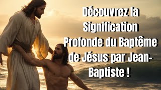 Découvrez la Signification Profonde du Baptême de Jésus par Jean Baptiste [upl. by Lodovico]