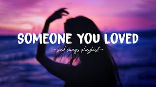 Someone You Loved ♫ Sad songs playlist for broken hearts  Depressing Songs That Will Make You Cry [upl. by Yelnahs]