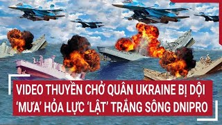 Điểm nóng thế giới Video thuyền chở quân Ukraine bị dội ‘mưa’ hỏa lực ‘lật’ nổi đầy mặt sông Dnipro [upl. by Natascha]