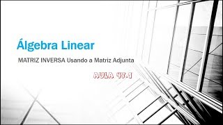 Álgebra Linear Aula 471  Matriz Inversa Inversa de uma Matriz usando Matriz Adjunta [upl. by Dixon811]