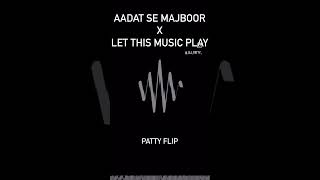 AADAT SE MAJBOOR X LET THIS MUSIC PLAY PATTY FLIP [upl. by Naivart]