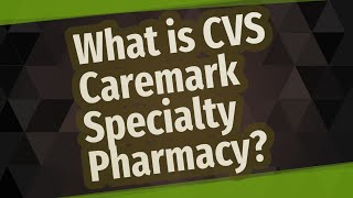 What is CVS Caremark Specialty Pharmacy [upl. by Gniy758]